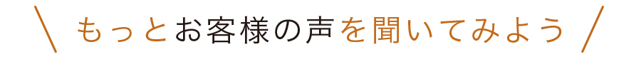 もっとお客様の声を聴いてみよう